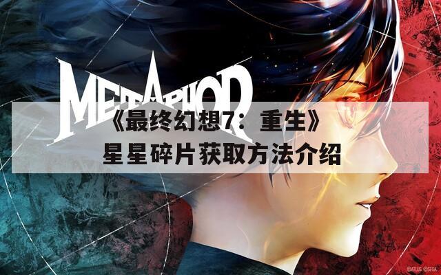 《最终幻想7：重生》星星碎片获取方法介绍