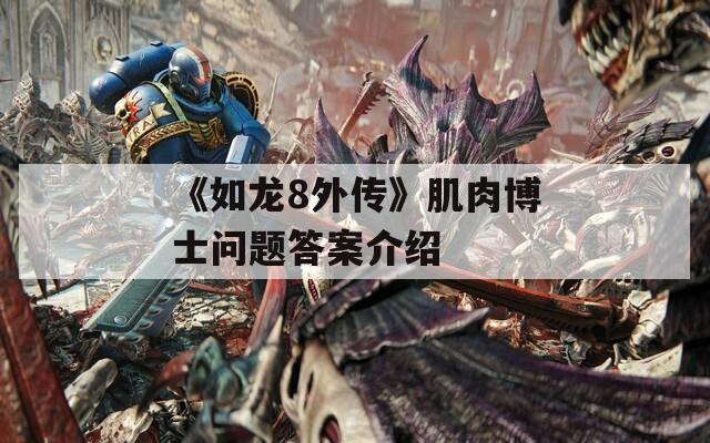 《如龙8外传》肌肉博士问题答案介绍 第1张 《如龙8外传》肌肉博士问题答案介绍 第1张