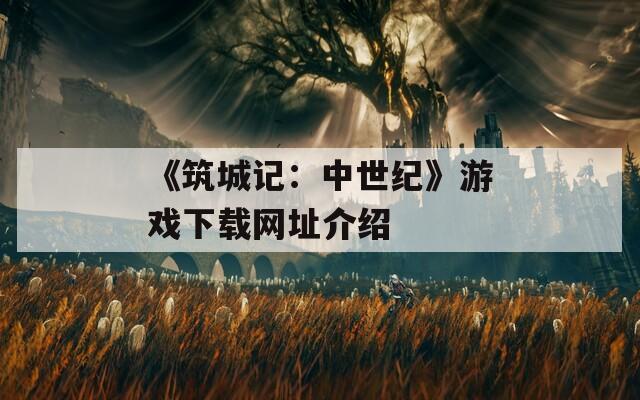 《筑城记：中世纪》游戏下载网址介绍  第1张