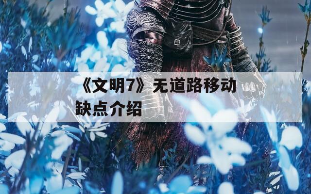 《文明7》无道路移动缺点介绍