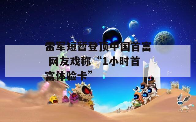 雷军短暂登顶中国首富 网友戏称“1小时首富体验卡”  第1张
