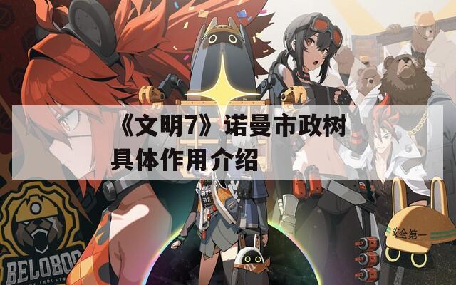 《文明7》诺曼市政树具体作用介绍  第1张