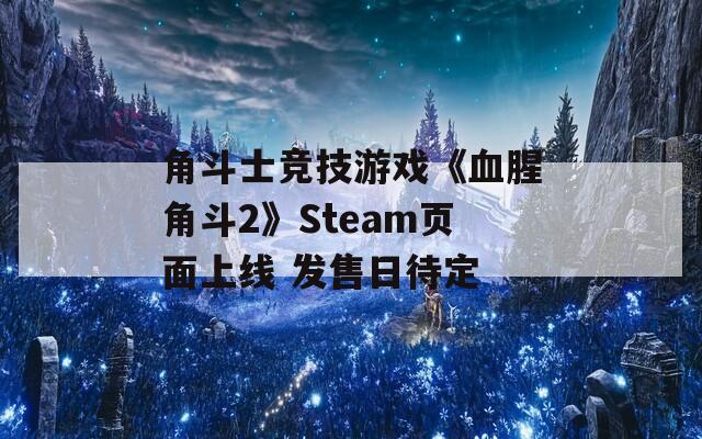 角斗士竞技游戏《血腥角斗2》Steam页面上线 发售日待定  第1张
