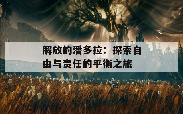 解放的潘多拉：探索自由与责任的平衡之旅  第1张