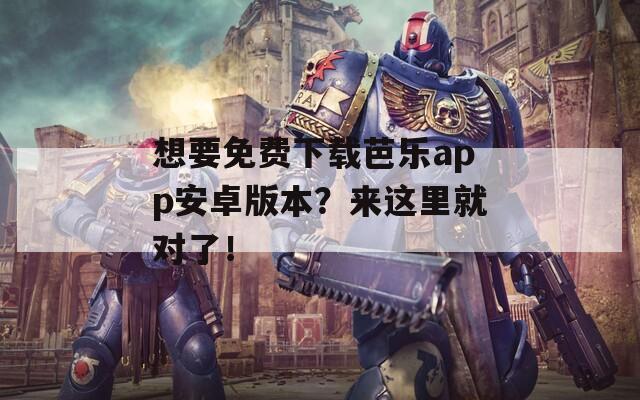 想要免费下载芭乐app安卓版本？来这里就对了！  第1张