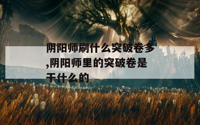 阴阳师刷什么突破卷多,阴阳师里的突破卷是干什么的  第1张