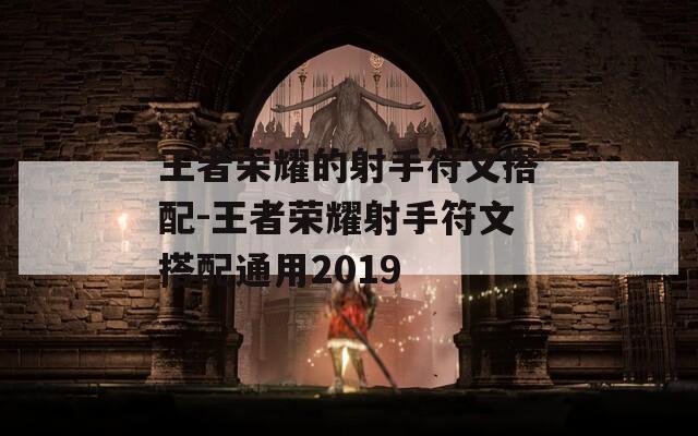 王者荣耀的射手符文搭配-王者荣耀射手符文搭配通用2019