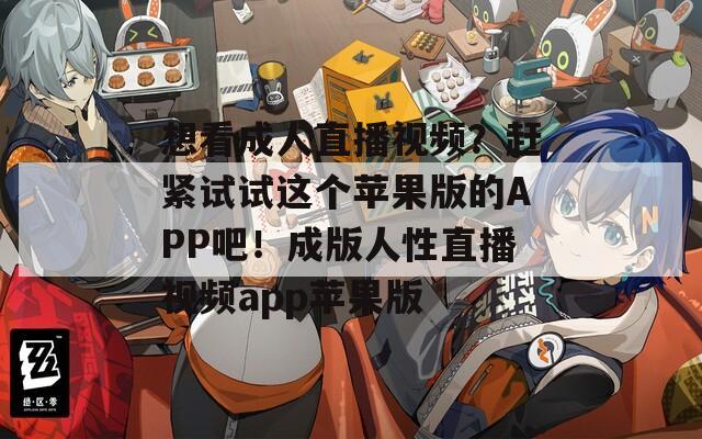 想看成人直播视频？赶紧试试这个苹果版的APP吧！成版人性直播视频app苹果版  第1张