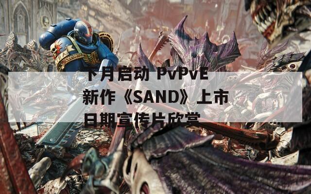 下月启动 PvPvE新作《SAND》上市日期宣传片欣赏  第1张