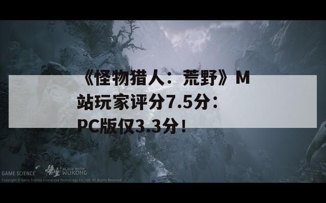《怪物猎人：荒野》M站玩家评分7.5分：PC版仅3.3分！  第1张