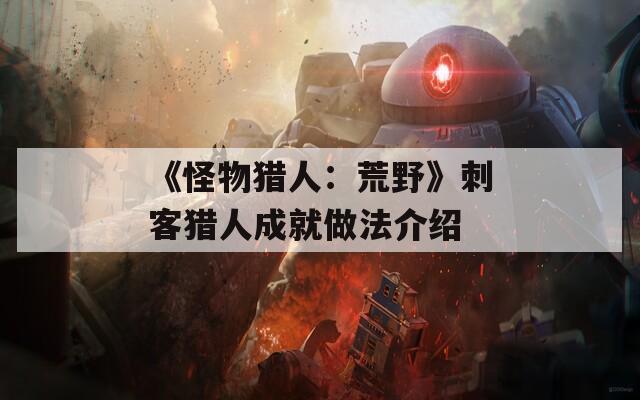 《怪物猎人：荒野》刺客猎人成就做法介绍  第1张