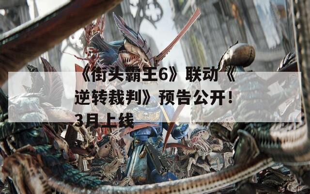 《街头霸王6》联动《逆转裁判》预告公开！3月上线  第1张