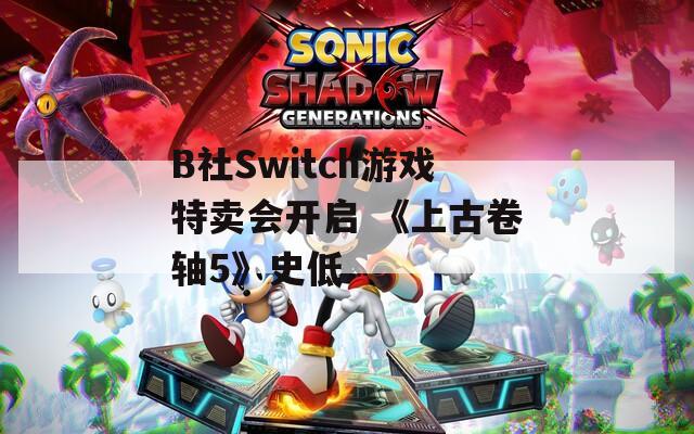 B社Switch游戏特卖会开启 《上古卷轴5》史低  第1张