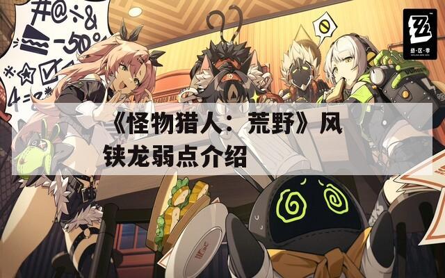 《怪物猎人：荒野》风铗龙弱点介绍  第1张