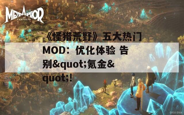 《怪猎荒野》五大热门MOD：优化体验 告别&quot;氪金&quot;!  第1张