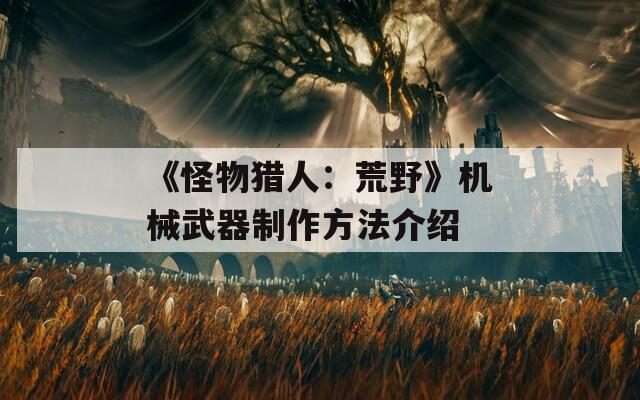 《怪物猎人：荒野》机械武器制作方法介绍  第1张