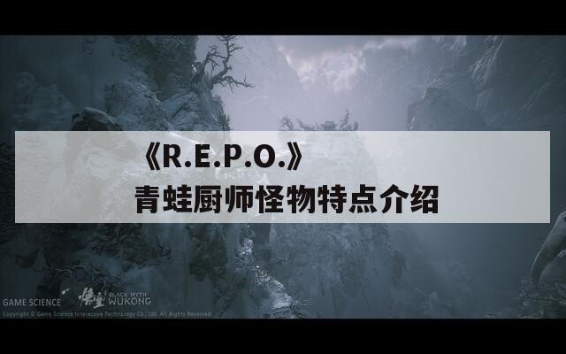 《R.E.P.O.》青蛙厨师怪物特点介绍