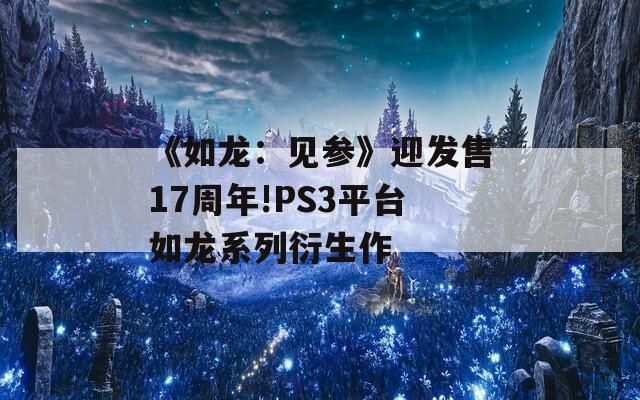 《如龙：见参》迎发售17周年!PS3平台如龙系列衍生作  第1张