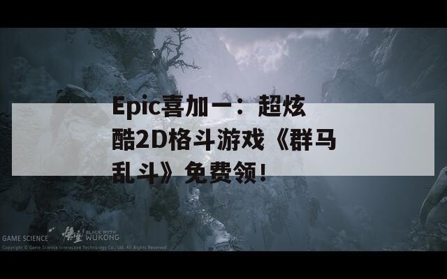 Epic喜加一：超炫酷2D格斗游戏《群马乱斗》免费领！