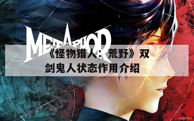 《怪物猎人：荒野》双剑鬼人状态作用介绍
