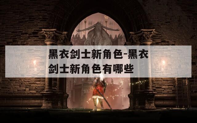 黑衣剑士新角色-黑衣剑士新角色有哪些  第1张