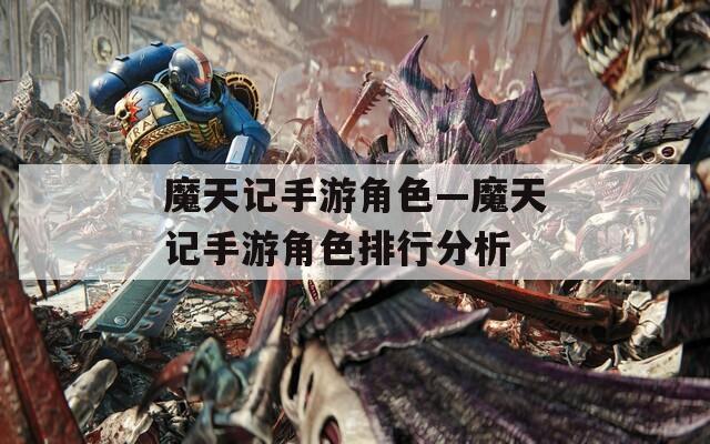 魔天记手游角色—魔天记手游角色排行分析  第1张