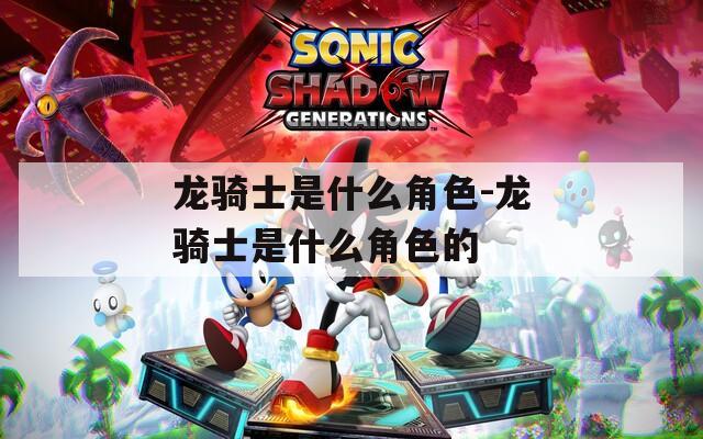 龙骑士是什么角色-龙骑士是什么角色的  第1张