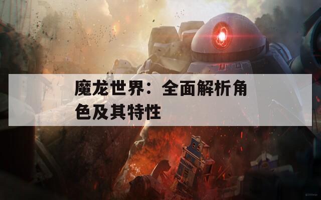 魔龙世界：全面解析角色及其特性  第1张