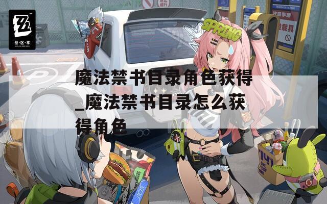 魔法禁书目录角色获得_魔法禁书目录怎么获得角色  第1张