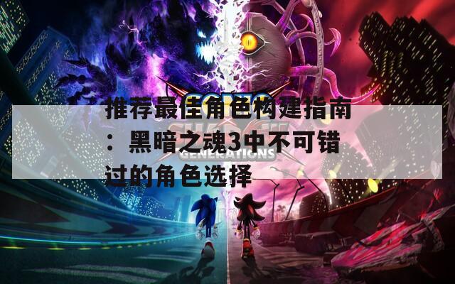 推荐最佳角色构建指南：黑暗之魂3中不可错过的角色选择