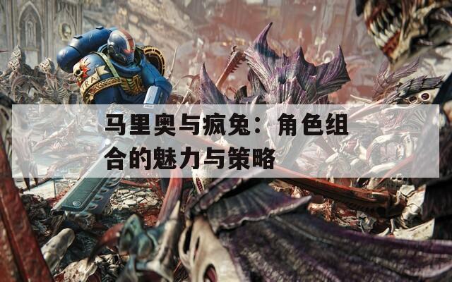 马里奥与疯兔：角色组合的魅力与策略  第1张