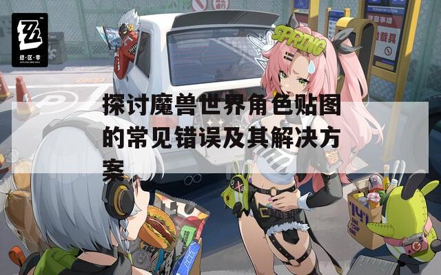 探讨魔兽世界角色贴图的常见错误及其解决方案  第1张