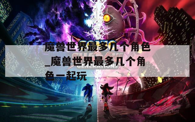 魔兽世界最多几个角色_魔兽世界最多几个角色一起玩  第1张