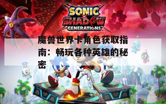 魔兽世界卡角色获取指南：畅玩各种英雄的秘密  第1张