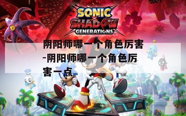 阴阳师哪一个角色厉害-阴阳师哪一个角色厉害一点  第1张
