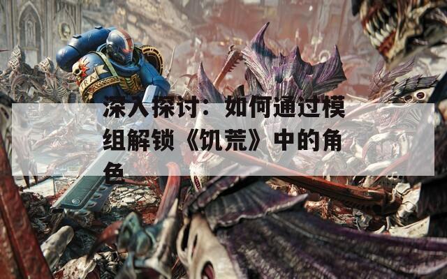 深入探讨：如何通过模组解锁《饥荒》中的角色  第1张