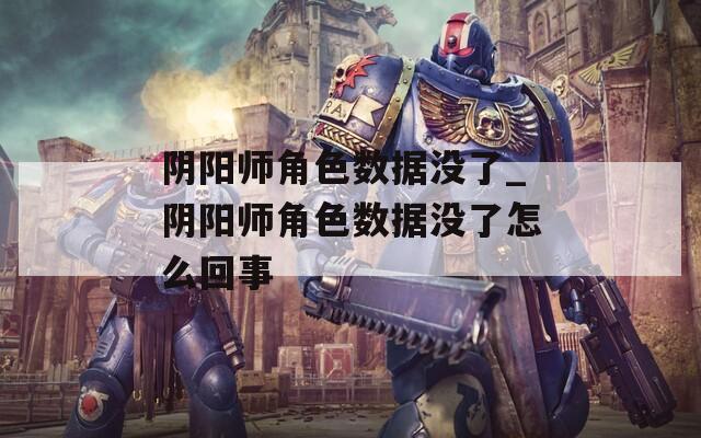 阴阳师角色数据没了_阴阳师角色数据没了怎么回事  第1张