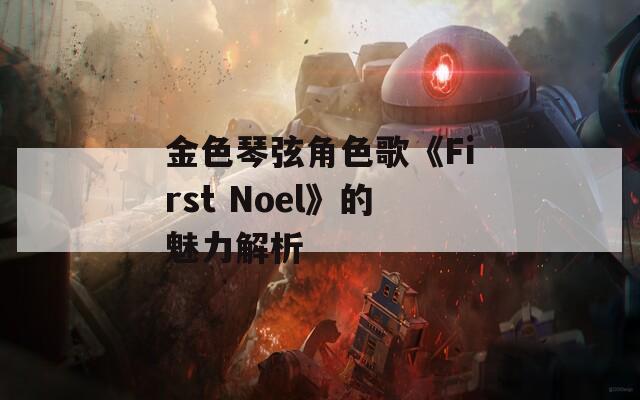 金色琴弦角色歌《First Noel》的魅力解析
