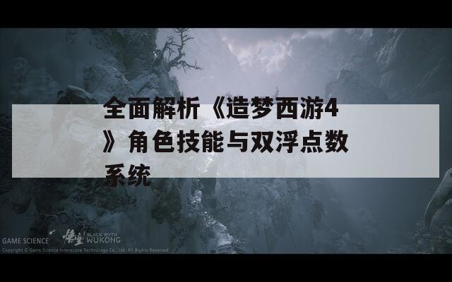 全面解析《造梦西游4》角色技能与双浮点数系统  第1张
