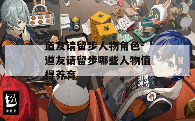 道友请留步人物角色-道友请留步哪些人物值得养育