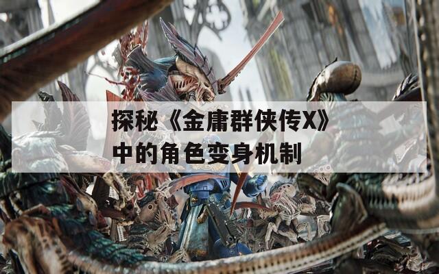 探秘《金庸群侠传X》中的角色变身机制  第1张