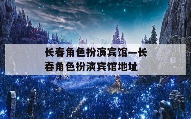 长春角色扮演宾馆—长春角色扮演宾馆地址  第1张