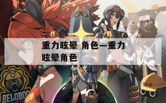 重力眩晕 角色—重力眩晕角色  第1张