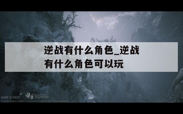 逆战有什么角色_逆战有什么角色可以玩  第1张
