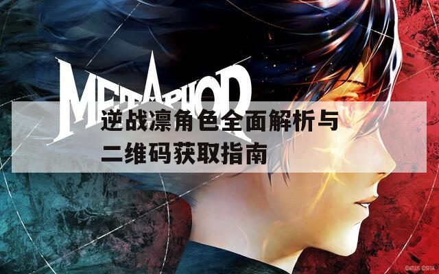 逆战凛角色全面解析与二维码获取指南  第1张