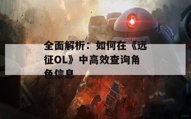 全面解析：如何在《远征OL》中高效查询角色信息  第1张
