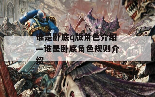 谁是卧底q版角色介绍—谁是卧底角色规则介绍