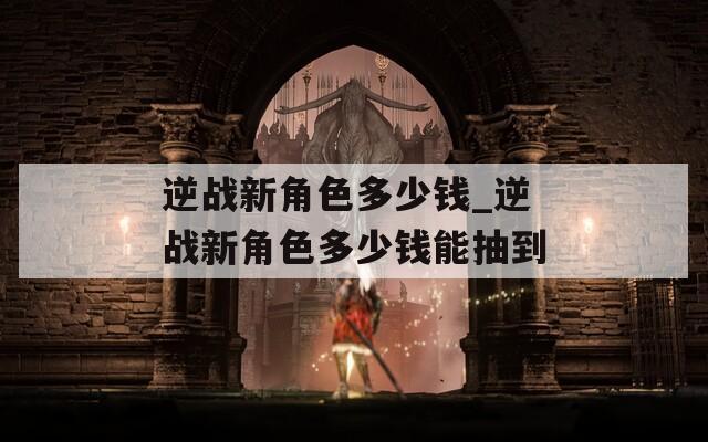 逆战新角色多少钱_逆战新角色多少钱能抽到  第1张