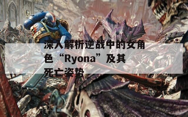深入解析逆战中的女角色“Ryona”及其死亡姿势  第1张