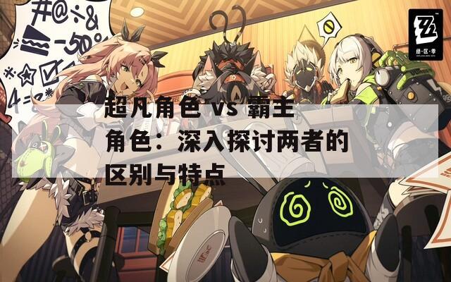 超凡角色 vs 霸主角色：深入探讨两者的区别与特点  第1张